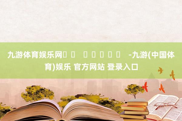 九游体育娱乐网		  					  -九游(中国体育)娱乐 官方网站 登录入口